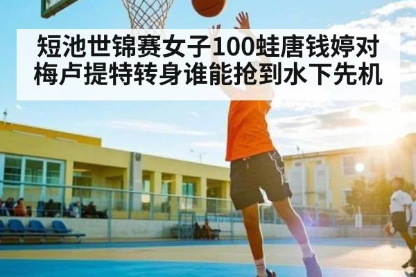 短池世锦赛女子100蛙唐钱婷对梅卢提特转身谁能抢到水下先机